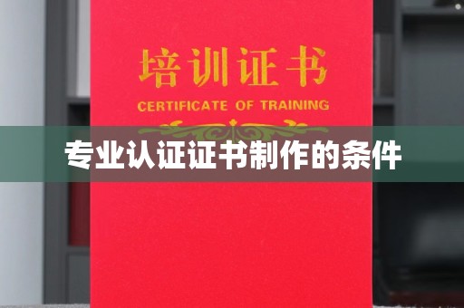 孙吴专业认证证书制作的条件