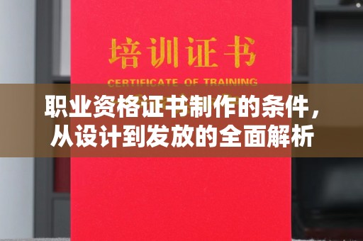 孙吴职业资格证书制作的条件，从设计到发放的全面解析