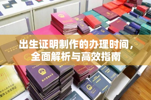 孙吴出生证明制作的办理时间，全面解析与高效指南
