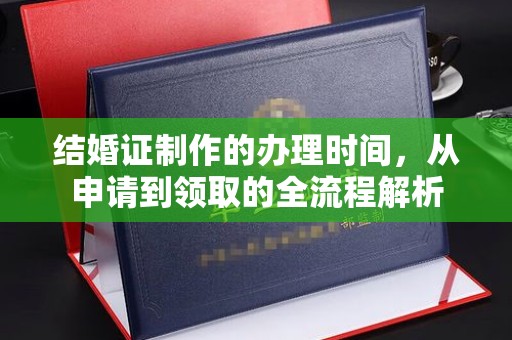 孙吴结婚证制作的办理时间，从申请到领取的全流程解析