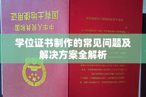 孙吴学位证书制作的常见问题及解决方案全解析