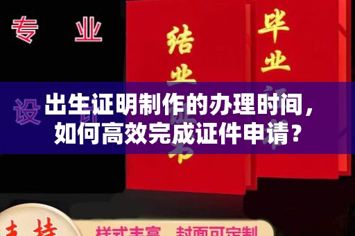 孙吴出生证明制作的办理时间，如何高效完成证件申请？