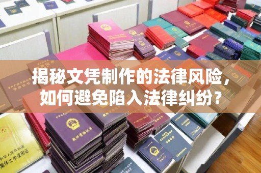 孙吴揭秘文凭制作的法律风险，如何避免陷入法律纠纷？
