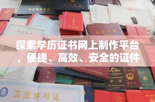 孙吴探索学历证书网上制作平台，便捷、高效、安全的证件制作新选择