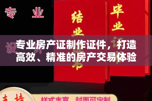 孙吴专业房产证制作证件，打造高效、精准的房产交易体验
