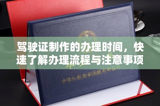 孙吴驾驶证制作的办理时间，快速了解办理流程与注意事项