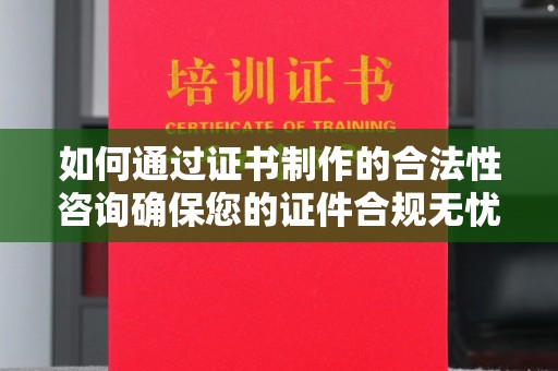 孙吴如何通过证书制作的合法性咨询确保您的证件合规无忧