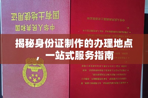 孙吴揭秘身份证制作的办理地点，一站式服务指南