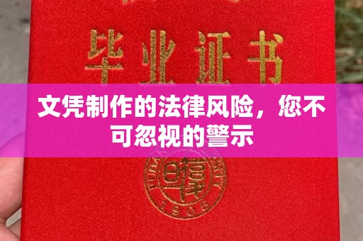 孙吴文凭制作的法律风险，您不可忽视的警示