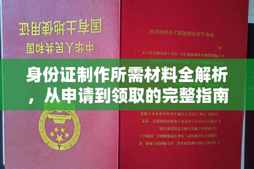 孙吴身份证制作所需材料全解析，从申请到领取的完整指南