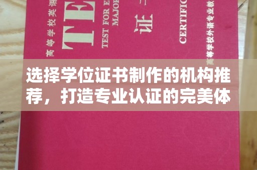 孙吴选择学位证书制作的机构推荐，打造专业认证的完美体验