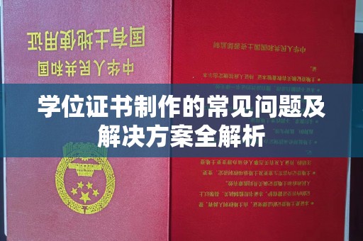 孙吴学位证书制作的常见问题及解决方案全解析