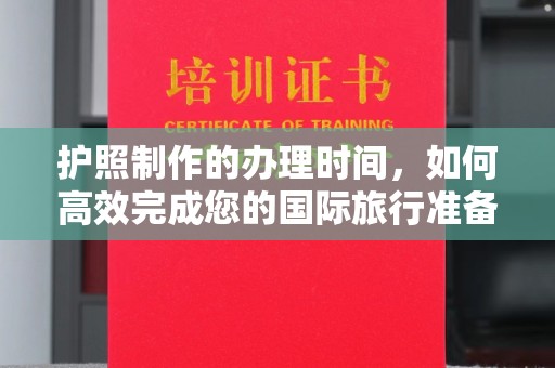 孙吴护照制作的办理时间，如何高效完成您的国际旅行准备