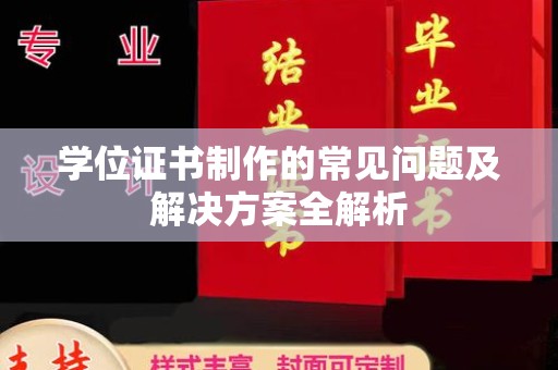 孙吴学位证书制作的常见问题及解决方案全解析