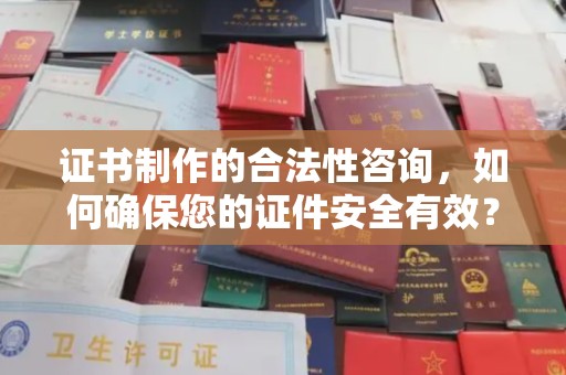 孙吴证书制作的合法性咨询，如何确保您的证件安全有效？