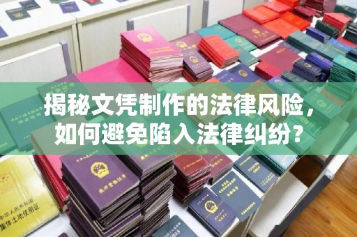 孙吴揭秘文凭制作的法律风险，如何避免陷入法律纠纷？