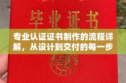 孙吴专业认证证书制作的流程详解，从设计到交付的每一步