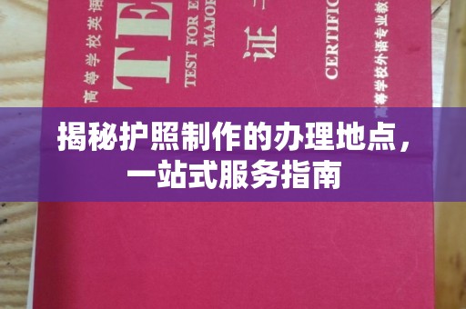 孙吴揭秘护照制作的办理地点，一站式服务指南
