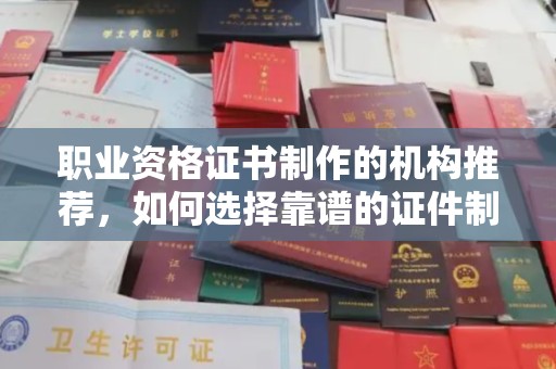 孙吴职业资格证书制作的机构推荐，如何选择靠谱的证件制作公司？