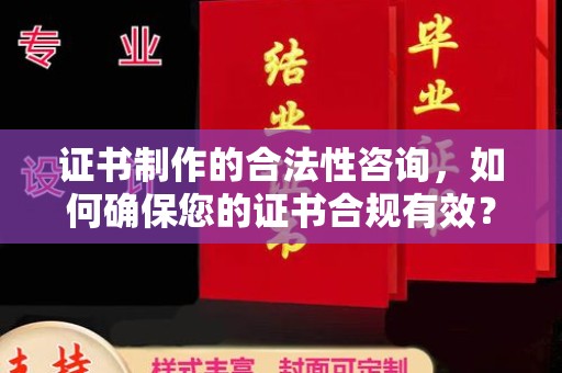 孙吴证书制作的合法性咨询，如何确保您的证书合规有效？