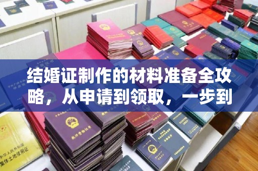 孙吴结婚证制作的材料准备全攻略，从申请到领取，一步到位！