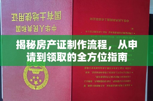 孙吴揭秘房产证制作流程，从申请到领取的全方位指南