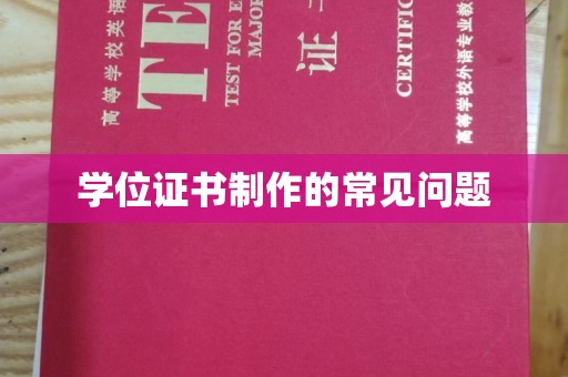 孙吴学位证书制作的常见问题